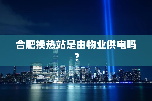 合肥换热站是由物业供电吗？
