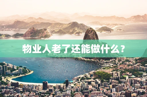 物业人老了还能做什么？