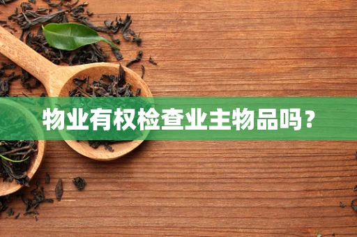 物业有权检查业主物品吗？