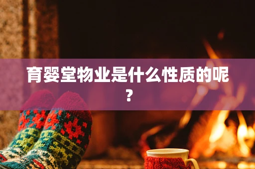 育婴堂物业是什么性质的呢？