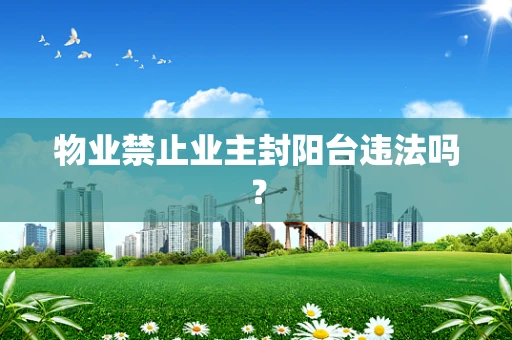 物业禁止业主封阳台违法吗？