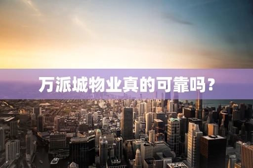 万派城物业真的可靠吗？