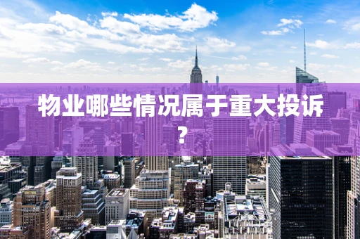 物业哪些情况属于重大投诉？