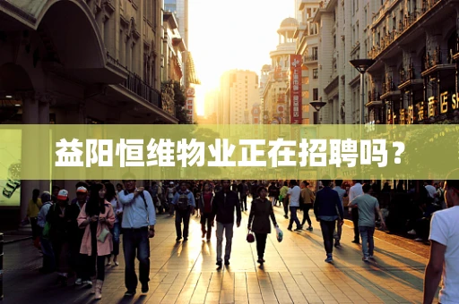 益阳恒维物业正在招聘吗？