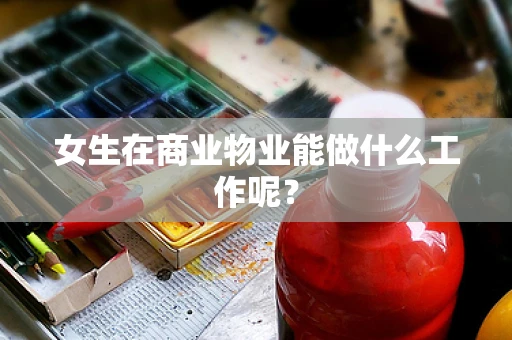 女生在商业物业能做什么工作呢？
