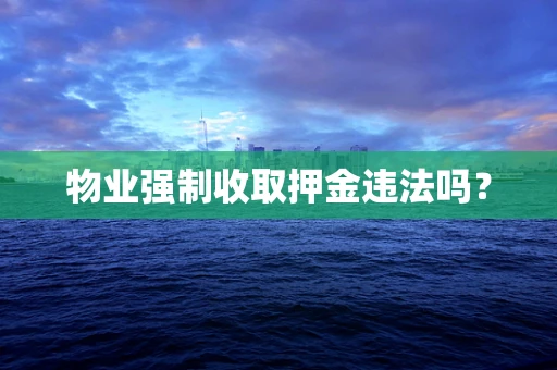 物业强制收取押金违法吗？