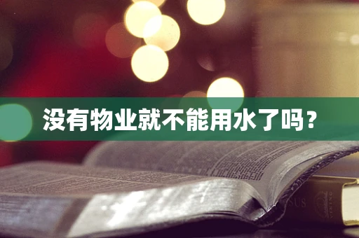 没有物业就不能用水了吗？