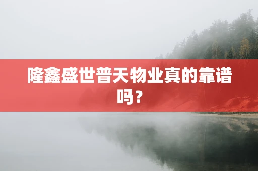 隆鑫盛世普天物业真的靠谱吗？