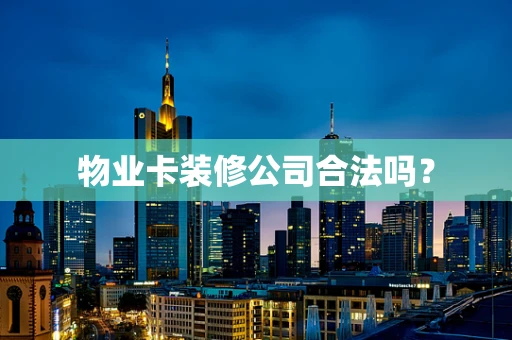 物业卡装修公司合法吗？
