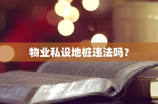物业私设地桩违法吗？