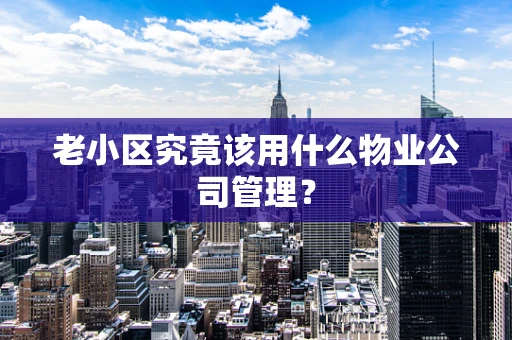 老小区究竟该用什么物业公司管理？