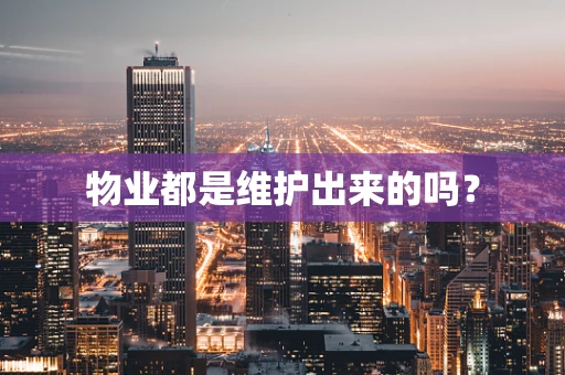 物业都是维护出来的吗？