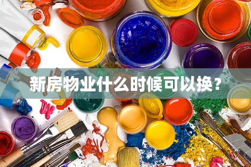 新房物业什么时候可以换？