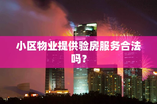 小区物业提供验房服务合法吗？