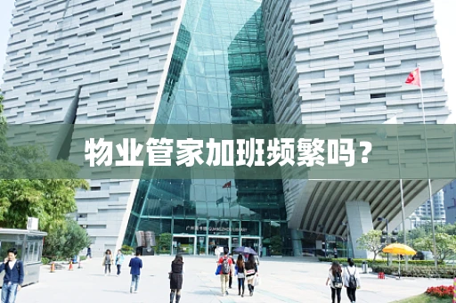 物业管家加班频繁吗？