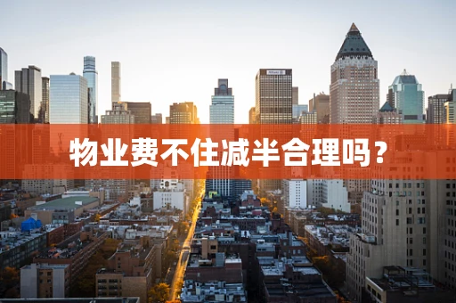 物业费不住减半合理吗？