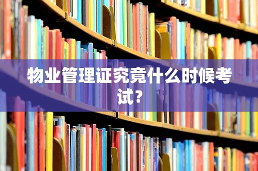 物业管理证究竟什么时候考试？