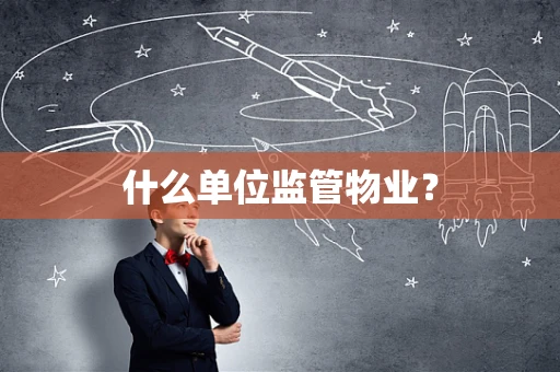 什么单位监管物业？