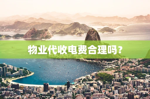 物业代收电费合理吗？