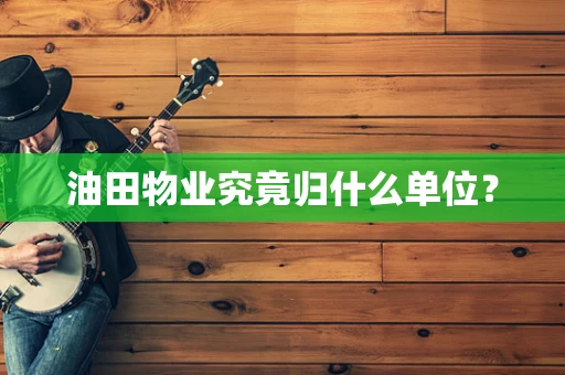 油田物业究竟归什么单位？