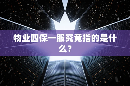 物业四保一服究竟指的是什么？
