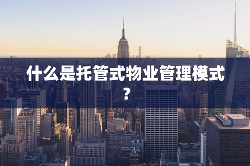 什么是托管式物业管理模式？
