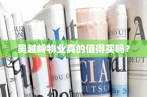 吴越岭物业真的值得买吗？