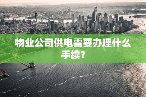 物业公司供电需要办理什么手续？