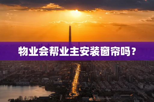 物业会帮业主安装窗帘吗？