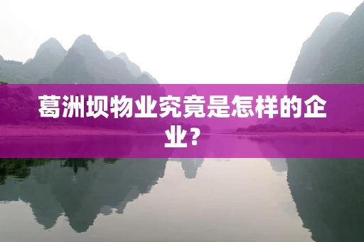 葛洲坝物业究竟是怎样的企业？