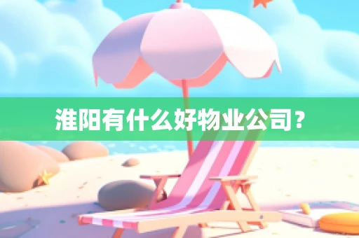 淮阳有什么好物业公司？