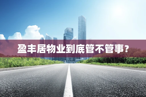 盈丰居物业到底管不管事？