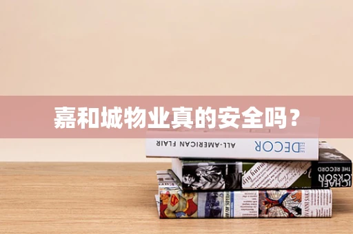 嘉和城物业真的安全吗？