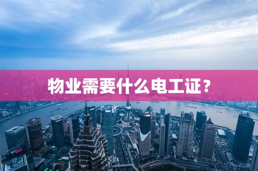 物业需要什么电工证？