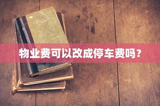物业费可以改成停车费吗？
