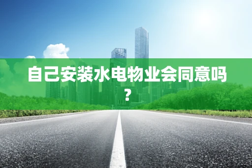 自己安装水电物业会同意吗？