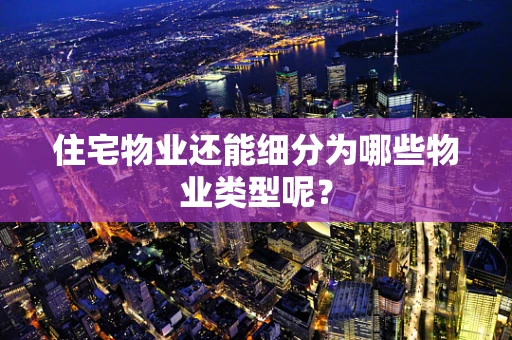 住宅物业还能细分为哪些物业类型呢？
