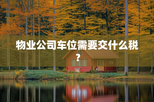 物业公司车位需要交什么税？