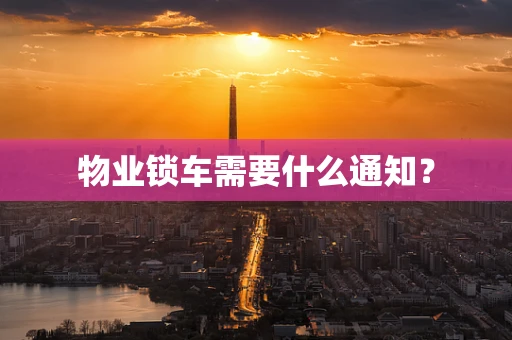 物业锁车需要什么通知？