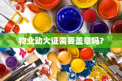 物业动火证需要盖章吗？