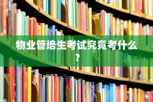 物业管培生考试究竟考什么？