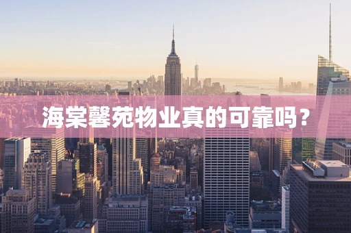 海棠馨苑物业真的可靠吗？