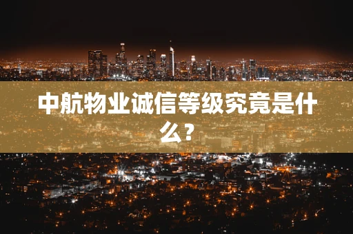 中航物业诚信等级究竟是什么？