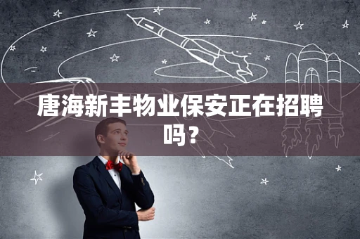 唐海新丰物业保安正在招聘吗？
