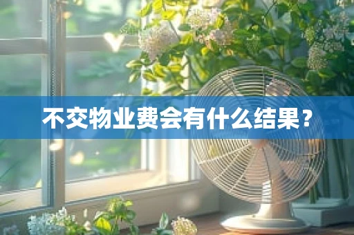 不交物业费会有什么结果？