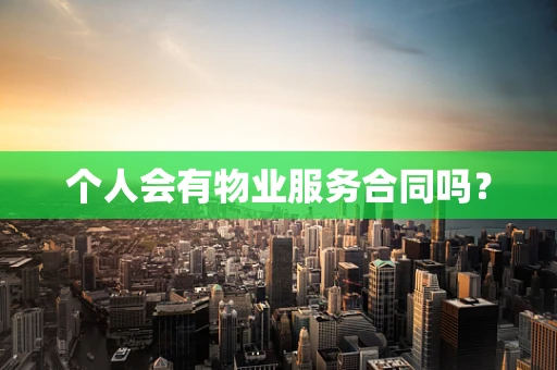 个人会有物业服务合同吗？