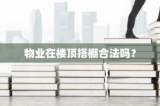 物业在楼顶搭棚合法吗？