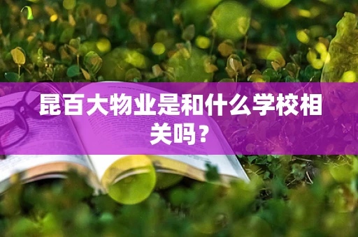 昆百大物业是和什么学校相关吗？