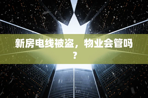 新房电线被盗，物业会管吗？