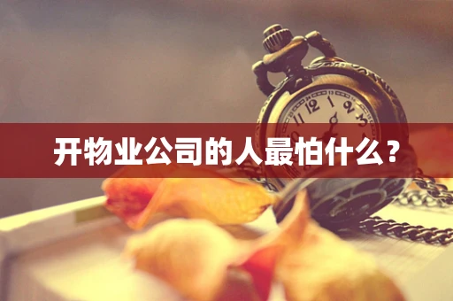 开物业公司的人最怕什么？